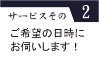 サービスその2（ご希望の日時にお伺いします！）
