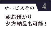 サービスその4（朝お預かり夕方納品も可能！）