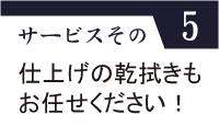 サービスその5（仕上げの乾拭きもお任せください！）