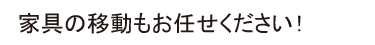 家具の移動もお任せください!
